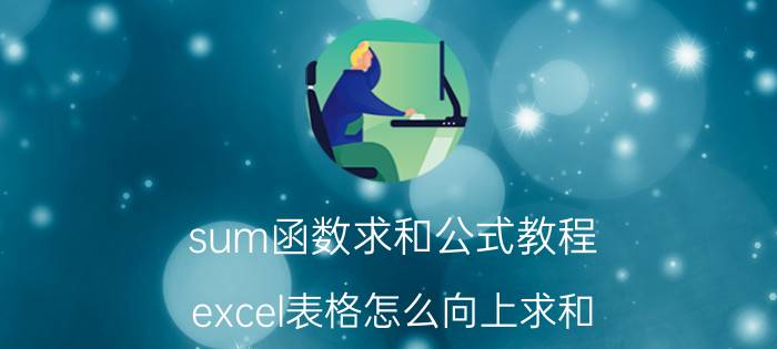 sum函数求和公式教程 excel表格怎么向上求和？